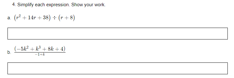 4. Simplify each expression. Show your work.
a. (r2 + 14r + 38) ÷ (r + 8)
(-5k2 + k³ + 8k + 4)
b.
-1+k
