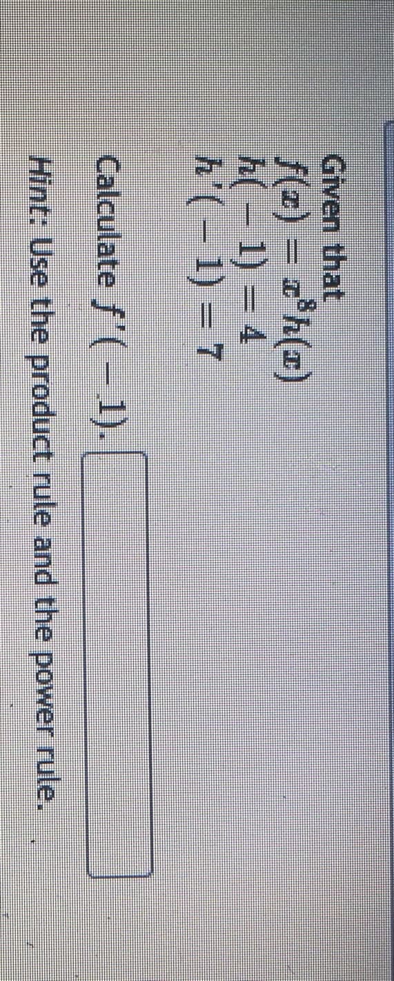 Given that
°h(x)
h(-1) = 4
(-1) = 7
f(z) = zh(x)
Calculate f'(-1).
Hint: Use the product rule and the power rule.
