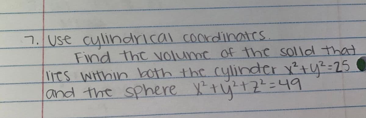 7. Use cylindrical cookdinates.
Find the volume of the solld that
its within both the cylinder x²ty²-25
land the sphere X' ty +Z==49
