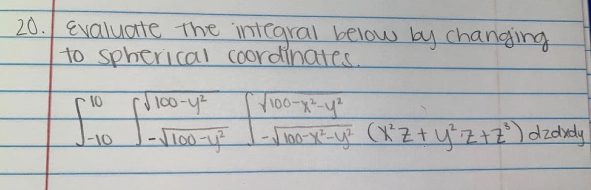 20. Evaluate The intearal below by changing
to spherical Coordinates.
100-4-
100-X-4
10
Jnビー (Ztufエ)dzdhely
J-10
