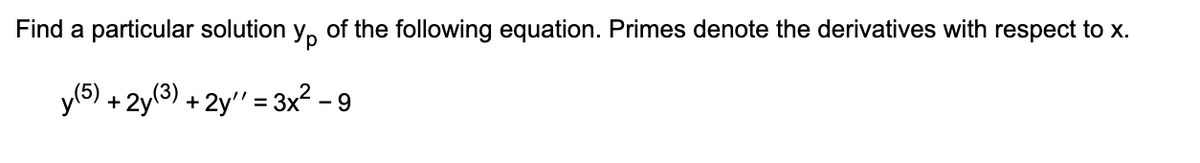 Find a particular solution y of the following equation. Primes denote the derivatives with respect to x.
y (5) + 2y(³) + 2y'' = 3x² − 9