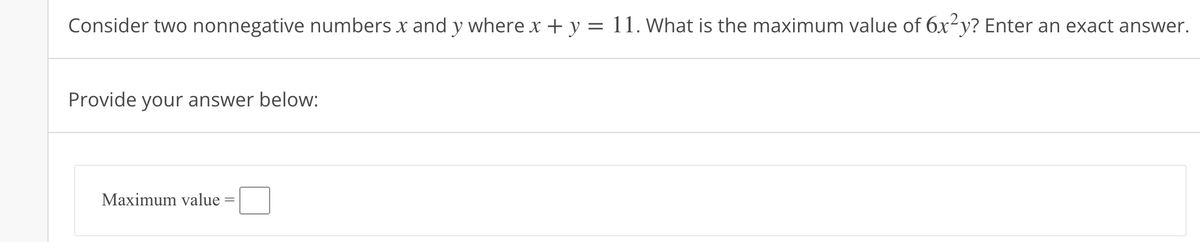 Consider two nonnegative numbers x and y where x + y = 11. What is the maximum value of 6x²y? Enter an exact answer.
Provide your answer below:
Maximum value