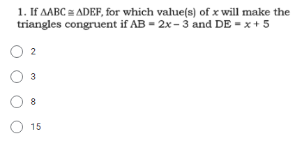 1. If AABC = ADEF, for which value(s) of x will make the
triangles congruent if AB = 2x- 3 and DE = x + 5
2
O 3
8
O 15

