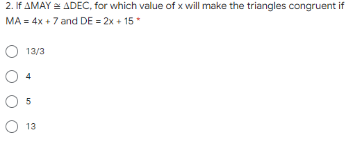 2. If AMAY = ADEC, for which value of x will make the triangles congruent if
MA = 4x + 7 and DE = 2x + 15 *
13/3
O 13
