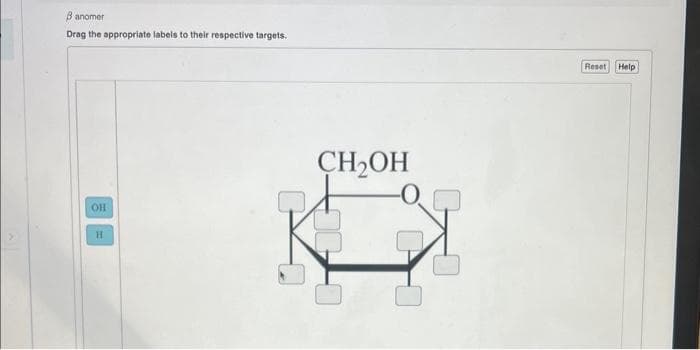 8 anomer
Drag the appropriate labels to their respective targets.
OH
H
CH2OH
-0
Reset
Help