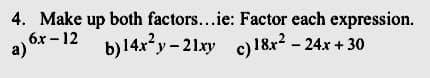 4. Make up both factors...ie: Factor each expression.
6x – 12
а)
b)14x²y- 21xy c)18x2 – 24x + 30
