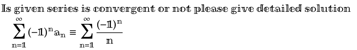 Is given series is convergent or not please give detailed solution
∞
Σ(-1)"am = Σ
−1)ª
n
n=1
∞
n=1