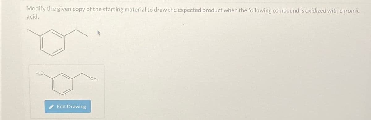 Modify the given copy of the starting material to draw the expected product when the following compound is oxidized with chromic
acid.
H₂C.
Edit Drawing
CH3