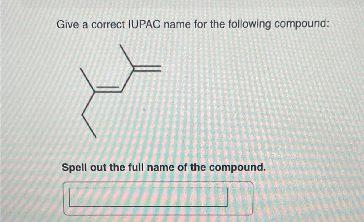 Give a correct IUPAC name for the following compound:
Spell out the full name of the compound.