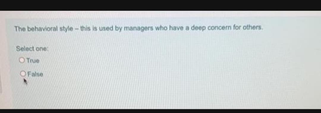 The behavioral style-this is used by managers who have a deep concern for others.
Select one:
OTrue
OFalse
