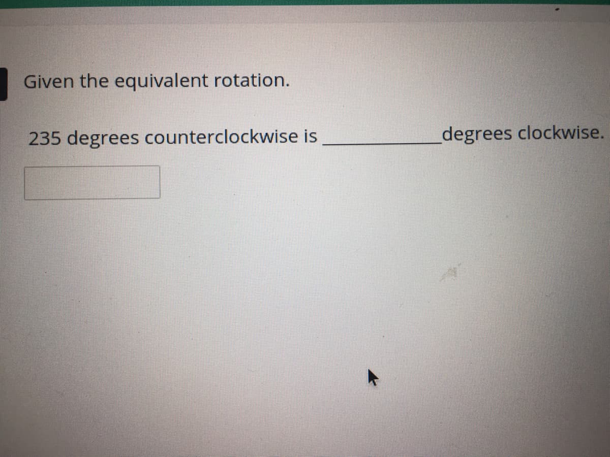 Given the equivalent rotation.
235 degrees counterclockwise is
degrees clockwise.
