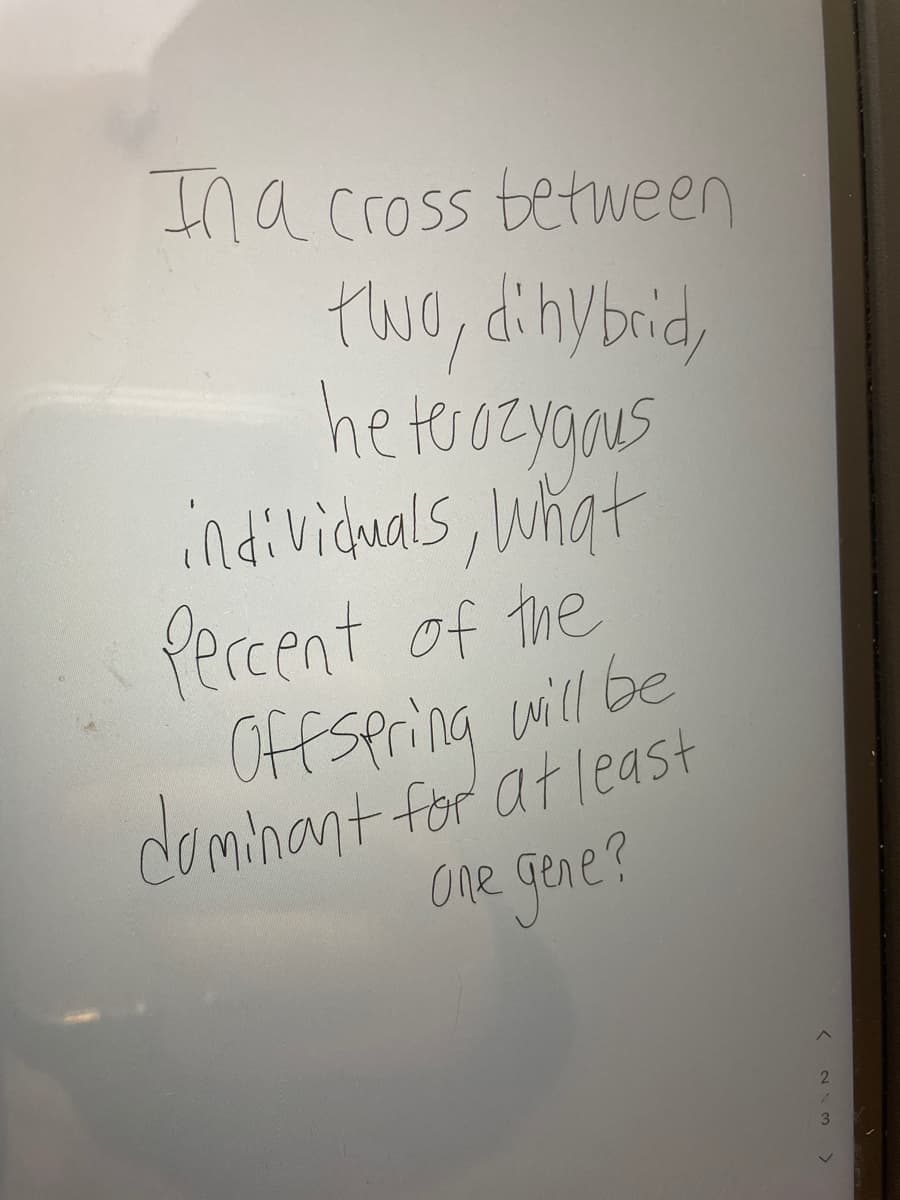 Ina cross tetween
two, dihybrid,
he teroeyaaus
individuals, What
Peccent of the
Offspring will be
domhant for at least
one gene?
3
