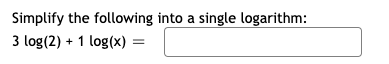 Simplify the following into a single logarithm:
3 log(2) + 1 log(x) =
