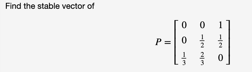 Find the stable vector of
1
1
1
P =
2
2
1
2
3
O -IN N|3
