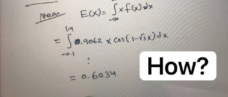 Near
мес
=
E(X)= Sxf(x) dx
1.4
S.9062 x Cos (1-√3x) dx
-0.1
!
= 0-6034
How?