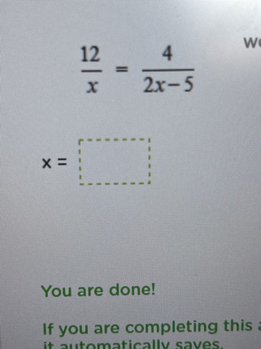 X=
12
4
2x-5
You are done!
W
If you are completing this a
it automatically saves.