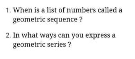 1. When is a list of numbers called a
geometric sequence ?
2. In what ways can you express a
geometric series ?
