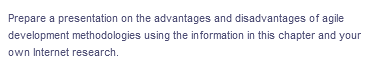 Prepare a presentation on the advantages and disadvantages of agile
development methodologies using the information in this chapter and your
own Internet research.
