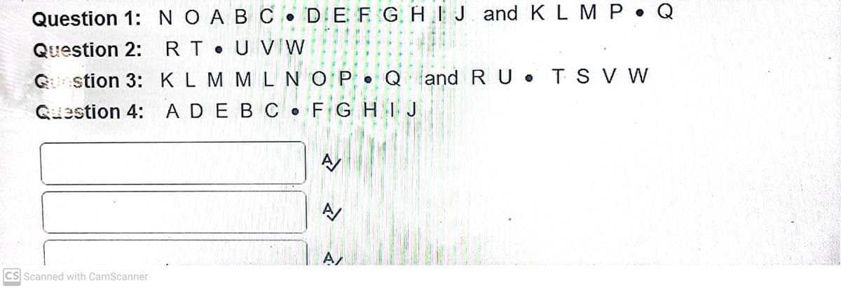 Question 1: NO AB C. DE F G HEJ and K L M P Q
Question 2: RT U VW
G stion 3:KLM MLNO P Q and R U • TS V W
Guestion 4: ADEBC • FGHIJ
A
CS Scanned with CamScanner
