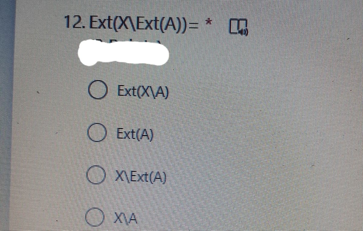 12. Ext(X\Ext(A))= *
O Ext(X\A)
O Ext(A)
O XExt(A)
