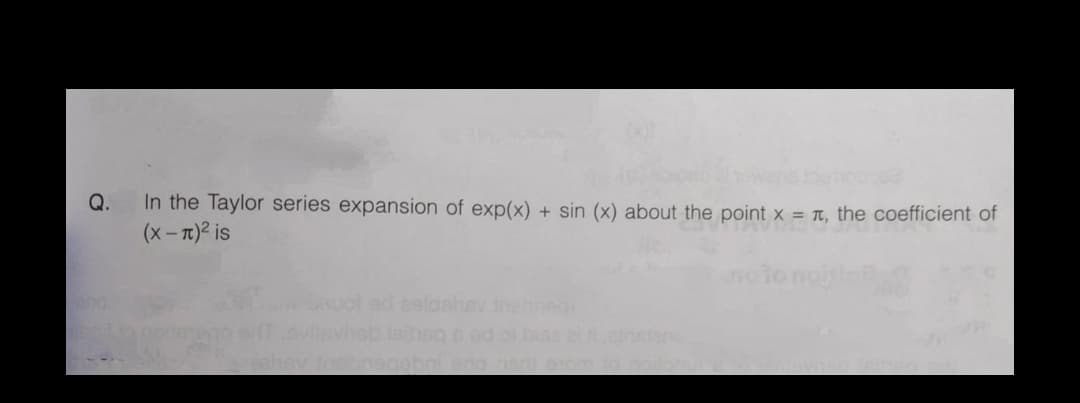 In the Taylor series expansion of exp(x) + sin (x) about the point x = T, the coefficient of
(x- T)2 is
Q.
ad eeldshev neb
lahsgod ol bu
onegabnl enoe eom
