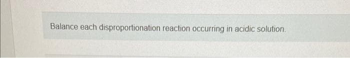 Balance each disproportionation reaction occurring in acidic solution.