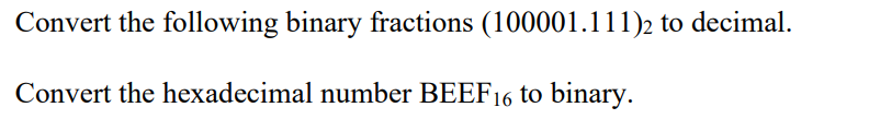 Convert the following binary fractions (100001.111)2 to decimal.
Convert the hexadecimal number BEEF16 to binary.