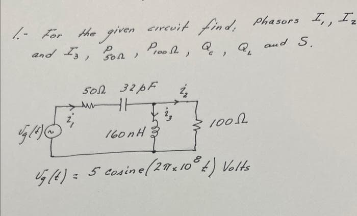 1.- For the given circuit find. Phasors I₁, I₂
and Is, Josh, P100de, Qc, Qu
and S.
500 32pF
ut
Ug (4)
160nH
Ug(t) = 5 cosine (27×108 t) Volts
1005