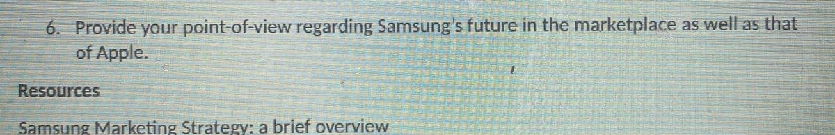 6. Provide your point-of-view regarding Samsung's future in the marketplace as well as that
of Apple.
1.
Resources
Samsung Marketing Strategy: a brief overview
