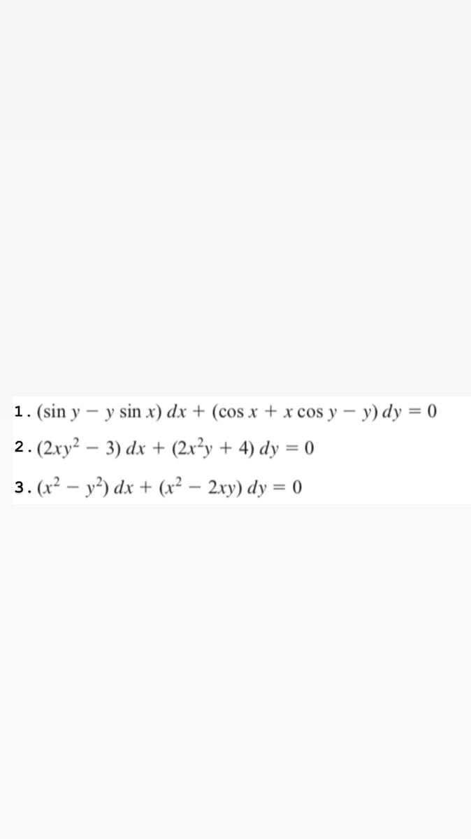 1. (sin y – y sin x) dx + (cos x + x cos y – y) dy = 0
2.(2xy² – 3) dx + (2x²y + 4) dy = 0
3. (x² – y²) dx + (x² – 2xy) dy = 0
