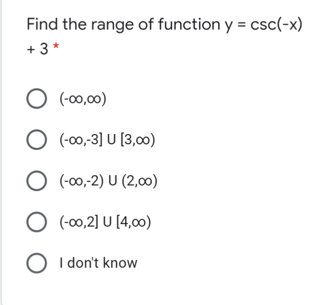 Find the range of function y = csc(-x)
+ 3 *
O (-00,00)
O (-00,-3] U [3,00)
O (-00,-2) U (2,00)
O (-00,2] U [4,0)
O I don't know
