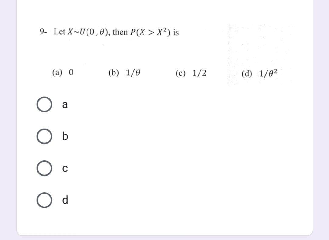 9- Let X-U(0,0), then P(X> X²) is
(a) 0
a
b
C
d
(b) 1/0
(c) 1/2
(d) 1/0²