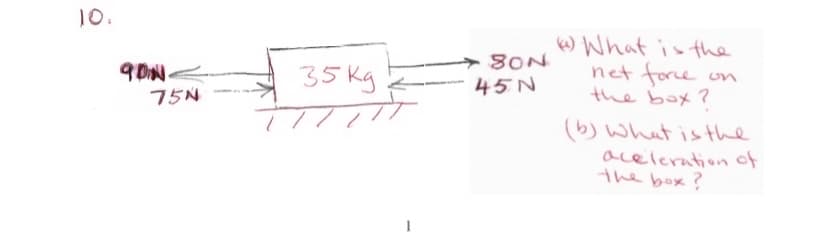 10.
80N
45 N
)What is the
net force on
the box ?
35 kg
75N
(b) What is the
acelerationnof
the box?
