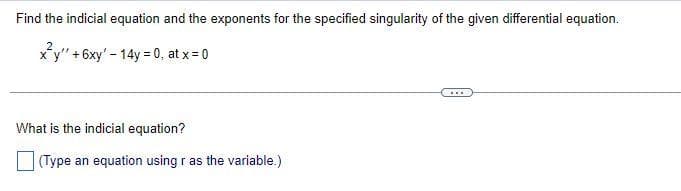 Find the indicial equation and the exponents for the specified singularity of the given differential equation.
x²y" + 6xy' - 14y = 0, at x = 0
What is the indicial equation?
(Type an equation using r as the variable.)
www