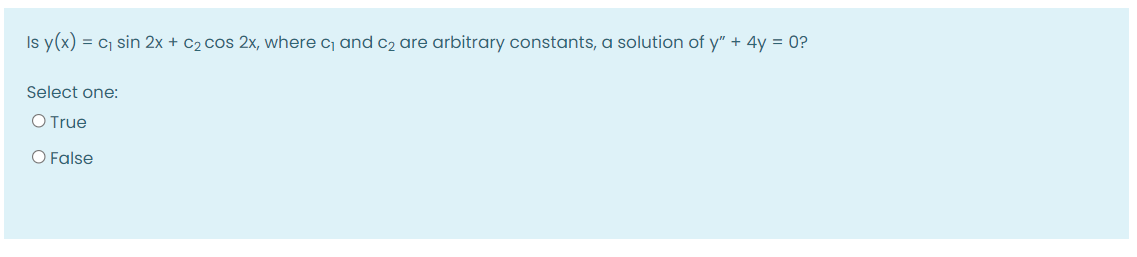 Is y(x) = c sin 2x + C2 cos 2x, where c and c2 are arbitrary constants, a solution of y" + 4y = 0?
Select one:
O True
O False
