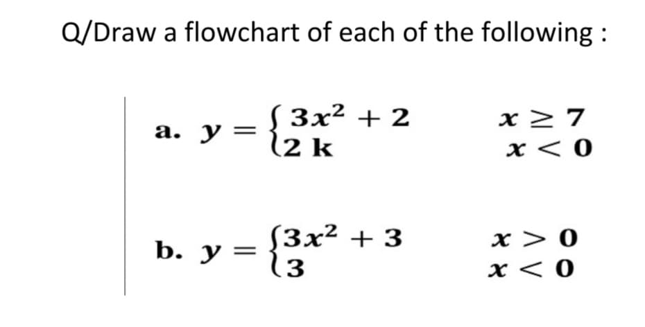 Q/Draw a flowchart of each of the following :
3x² + 2
(2 k
x > 7
x < 0
а. у —
b. y =
S3x² + 3
x> 0
.3
x < 0
