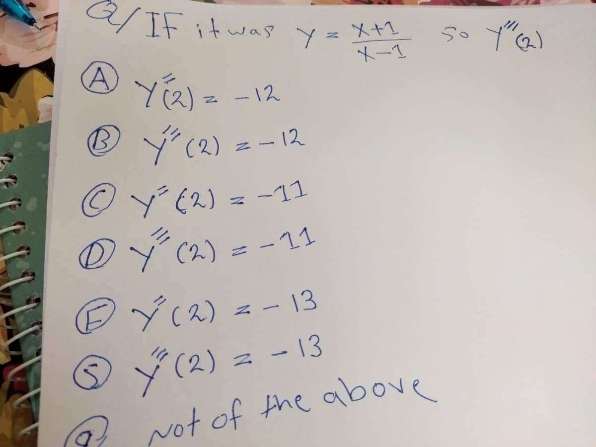 Q/IF it was
AY ₁2) = -12
℗ Y³ (2) = -12
ⒸY³ (2) = -11
Y³ (2) = -11
DÝ (2) = -13
© ²³ (2) = -13
= X+1
X-1
Y =
Not of the above
so y" (2)