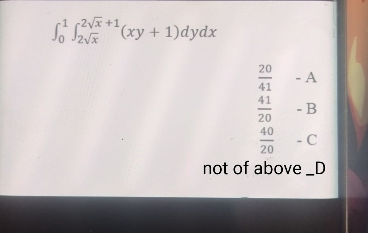 -1
¹ 2²√x+¹(xy + 1)dydx
20
41
41
20
- A
- B
40
- C
20
not of above _D