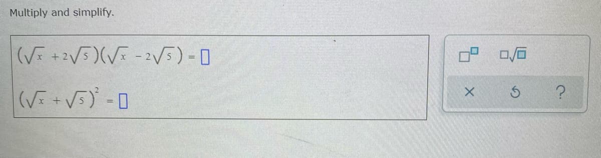 Multiply and simplify.
(√x +2√√5)(√x - √5) = 0
(√x + √5)² = 0
0° 0/0
X
Ś
?