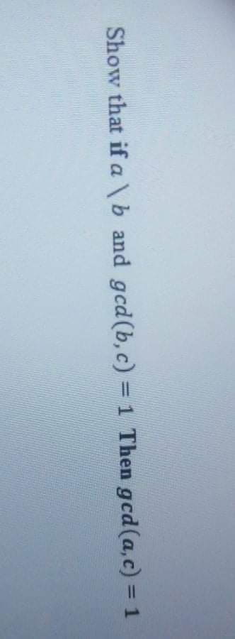 Show that if a \b and gcd(b, c) = 1 Then gcd(a,c) = 1
%3D
