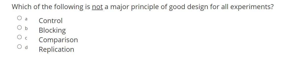 Which of the following is not a major principle of good design for all experiments?
Control
b
Blocking
Comparison
Replication
O c
O d
