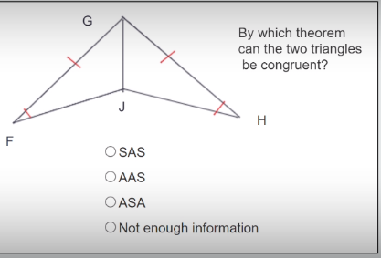 G
By which theorem
can the two triangles
be congruent?
J
H
F
O SAS
O AAS
O ASA
O Not enough information
