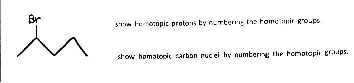 Br
show homotopic protons by numbering the homotopic groups.
show homotopic carbon nuclei by numbering the homotopic groups.
