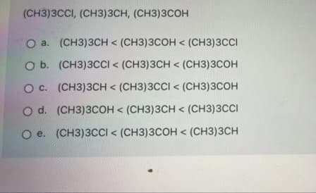 (CH3)3CCI, (CH3)3CH, (CH3)3COH
O a. (CH3)3CH < (CH3)3COH < (CH3)3CCI
O b. (CH3)3CCI < (CH3)3CH < (CH3)3COH
О с. (СН3)3СH « (СНЗ)3СCI < (СН3)3СОН
O d. (CH3)3CОН < (СН3)3СH < (СН3)3ССI
Ое. (СН3)3сCI < (CН3)3СОН (СН3)3СH
