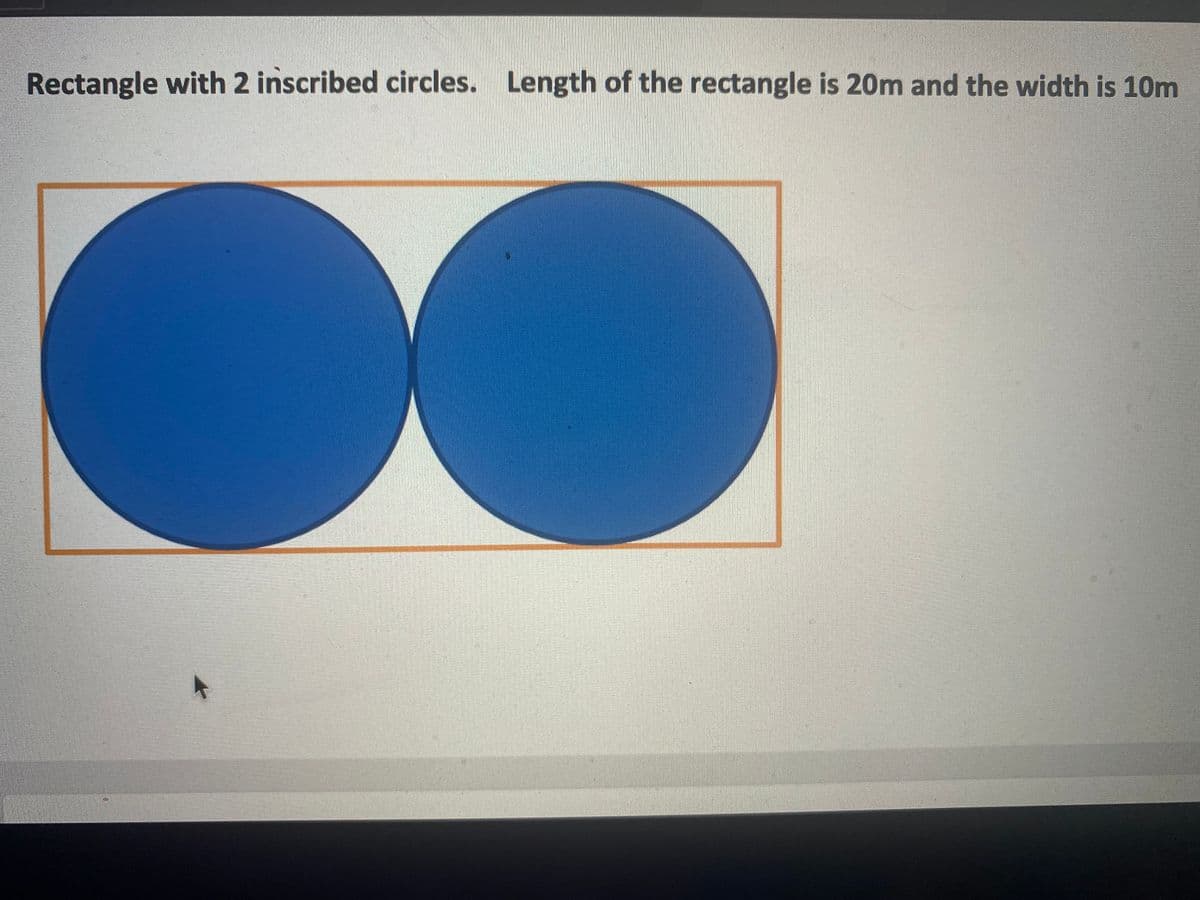Rectangle with 2 inscribed circles. Length of the rectangle is 20m and the width is 10m
