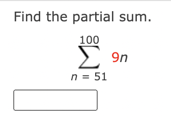 Find the partial sum.
100
Σ
9n
n = 51
