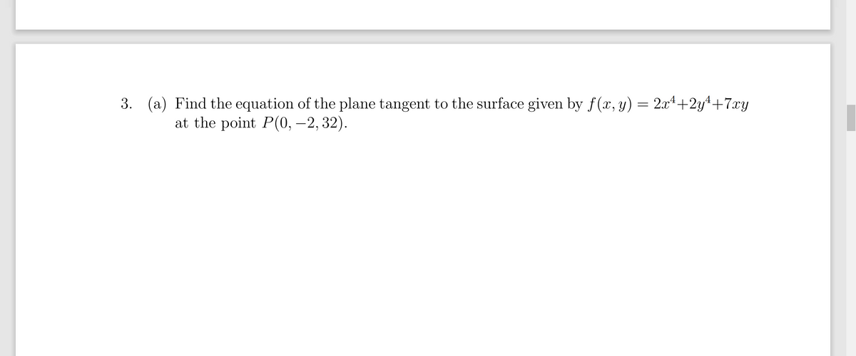 3. (a) Find the equation of the plane tangent to the surface given by f(x, y) = 2x4+2y4+7xy
at the point P(0, –2, 32).
-
