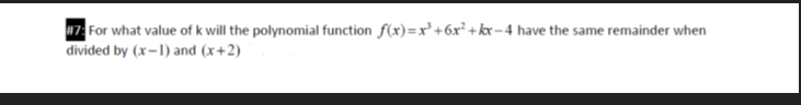 47: For what value of k will the polynomial function f(x)=x² +6x² + kx – 4 have the same remainder when
divided by (x-1) and (x+2)
