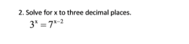 2. Solve for x to three decimal places.
3* = 7*-2
