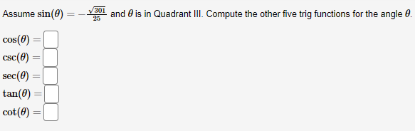 301
Assume sin(0)
and 0 is in Quadrant III. Compute the other five trig functions for the angle 0.
25
cos(0)
csc(8)
sec(8) =
tan(8)
cot(0)
%3D
||
||
